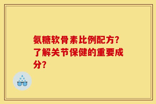 氨糖软骨素比例配方？了解关节保健的重要成分？