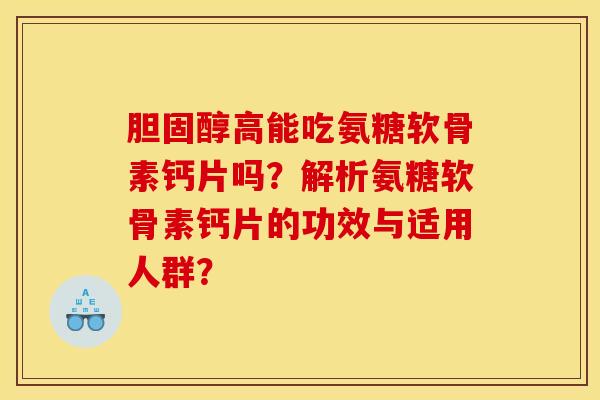 胆固醇高能吃氨糖软骨素钙片吗?解析氨糖软骨素钙片的功效与适用人群?-第1张图片-关节骑士 胆固醇高能吃氨糖软骨素钙片吗?解析氨糖软骨素钙片的功效与适用人群?-第1张图片-关节骑士