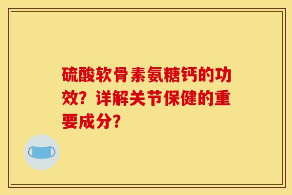 硫酸软骨素氨糖钙的功效?详解关节保健的重要成分?-第1张图片-关节骑士 硫酸软骨素氨糖钙的功效?详解关节保健的重要成分?-第1张图片-关节骑士