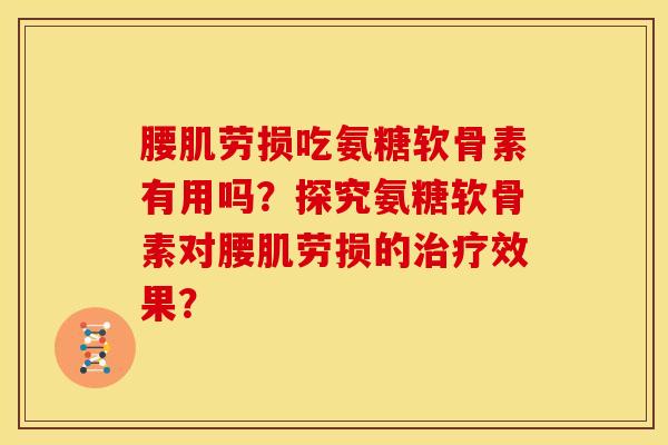腰肌劳损吃氨糖软骨素有用吗？探究氨糖软骨素对腰肌劳损的治疗效果？