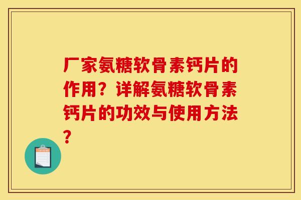 厂家氨糖软骨素钙片的作用？详解氨糖软骨素钙片的功效与使用方法？