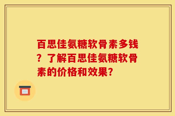 百思佳氨糖软骨素多钱？了解百思佳氨糖软骨素的价格和效果？