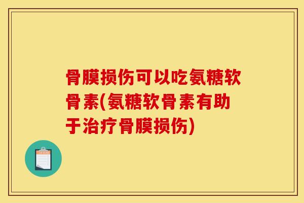 骨膜损伤可以吃氨糖软骨素(氨糖软骨素有助于治疗骨膜损伤)