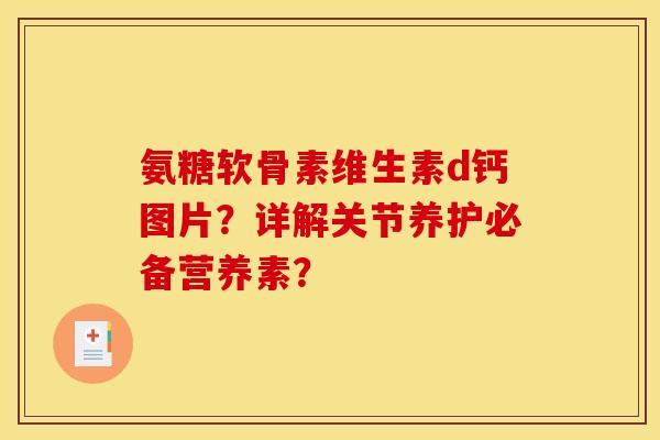 氨糖软骨素维生素d钙图片？详解关节养护必备营养素？