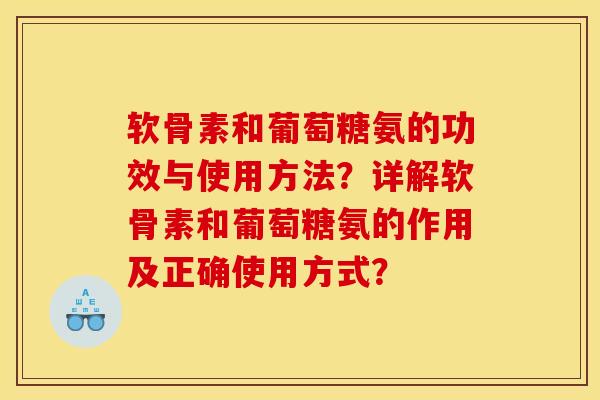 软骨素和葡萄糖氨的功效与使用方法？详解软骨素和葡萄糖氨的作用及正确使用方式？