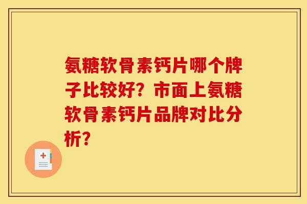 氨糖软骨素钙片哪个牌子比较好？市面上氨糖软骨素钙片品牌对比分析？