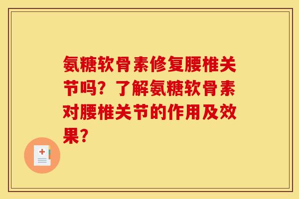 氨糖软骨素修复腰椎关节吗？了解氨糖软骨素对腰椎关节的作用及效果？