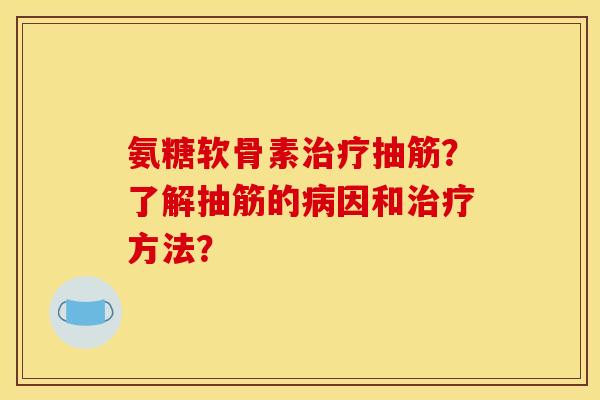 氨糖软骨素治疗抽筋？了解抽筋的病因和治疗方法？