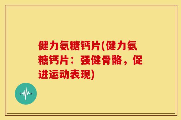 健力氨糖钙片(健力氨糖钙片：强健骨骼，促进运动表现)