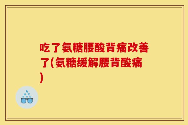 吃了氨糖腰酸背痛改善了(氨糖缓解腰背酸痛)