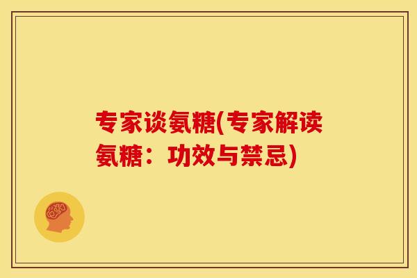 专家谈氨糖(专家解读氨糖：功效与禁忌)