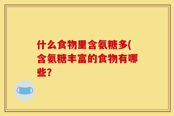什么食物里含氨糖多(含氨糖丰富的食物有哪些？