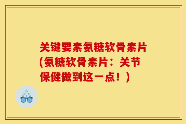关键要素氨糖软骨素片(氨糖软骨素片：关节保健做到这一点！)