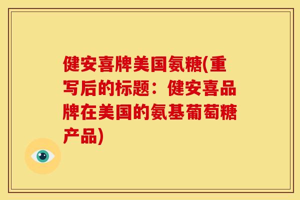 健安喜牌美国氨糖(重写后的标题：健安喜品牌在美国的氨基葡萄糖产品)