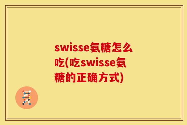 swisse氨糖怎么吃(吃swisse氨糖的正确方式)