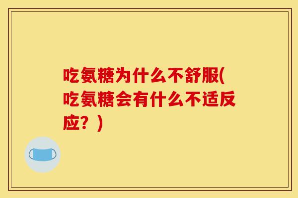吃氨糖为什么不舒服(吃氨糖会有什么不适反应？)