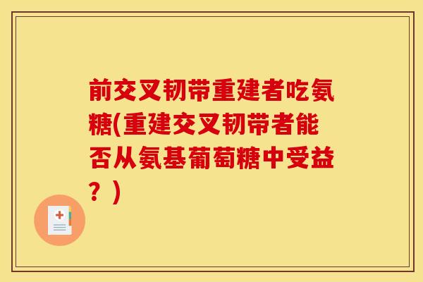 前交叉韧带重建者吃氨糖(重建交叉韧带者能否从氨基葡萄糖中受益？)