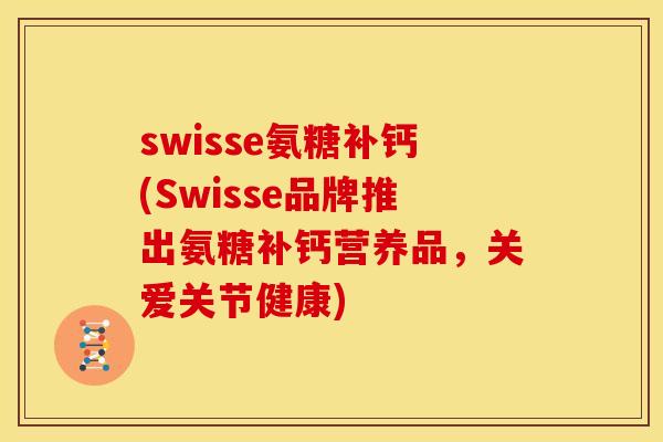 swisse氨糖补钙(Swisse品牌推出氨糖补钙营养品,关爱关节健康)-第1张图片-关节骑士 swisse氨糖补钙(Swisse品牌推出氨糖补钙营养品,关爱关节健康)-第1张图片-关节骑士