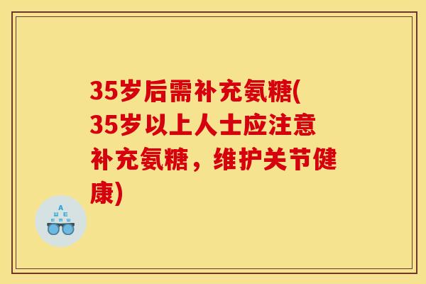 35岁后需补充氨糖(35岁以上人士应注意补充氨糖，维护关节健康)