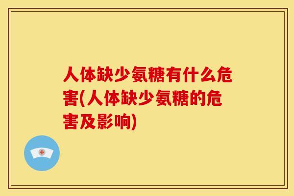 人体缺少氨糖有什么危害(人体缺少氨糖的危害及影响)