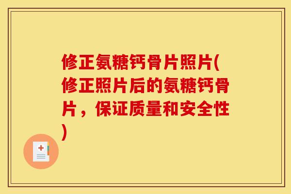 修正氨糖钙骨片照片(修正照片后的氨糖钙骨片，保证质量和安全性)