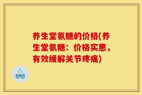 养生堂氨糖的价格(养生堂氨糖：价格实惠，有效缓解关节疼痛)