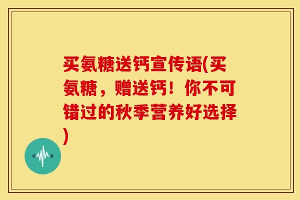 买氨糖送钙宣传语(买氨糖，赠送钙！你不可错过的秋季营养好选择)