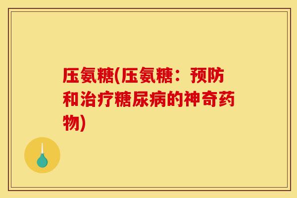 压氨糖(压氨糖：预防和治疗糖尿病的神奇药物)