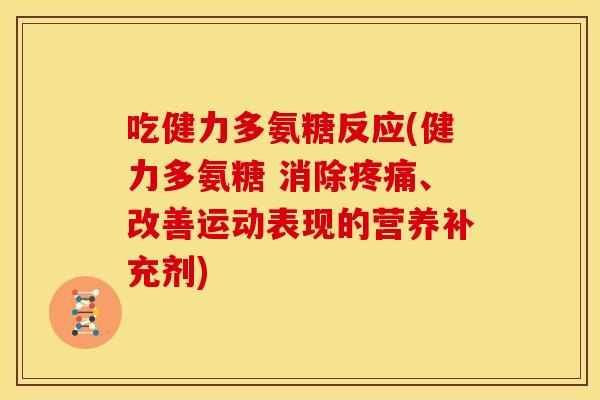 吃健力多氨糖反应(健力多氨糖 消除疼痛、改善运动表现的营养补充剂)-第1张图片-关节骑士 吃健力多氨糖反应(健力多氨糖 消除疼痛、改善运动表现的营养补充剂)-第1张图片-关节骑士