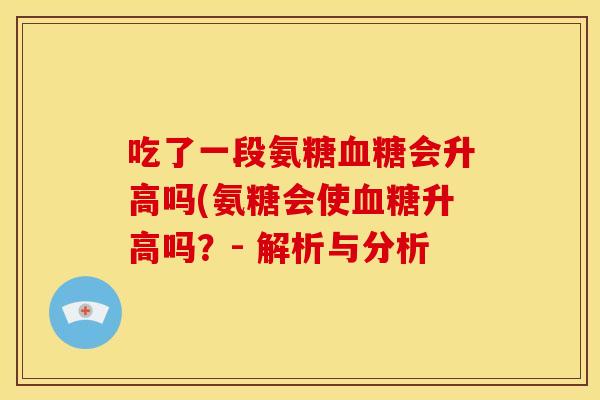 吃了一段氨糖血糖会升高吗(氨糖会使血糖升高吗？- 解析与分析