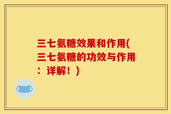 三七氨糖效果和作用(三七氨糖的功效与作用：详解！)