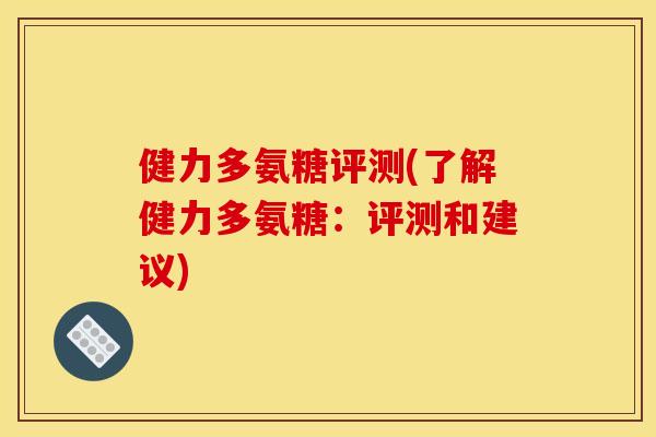 健力多氨糖评测(了解健力多氨糖：评测和建议)-第1张图片-关节骑士