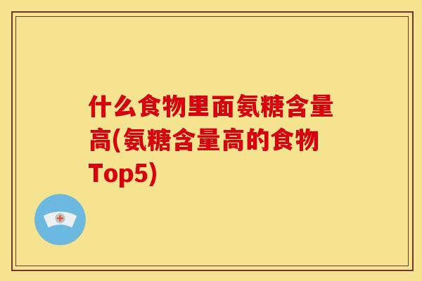什么食物里面氨糖含量高(氨糖含量高的食物Top5)
