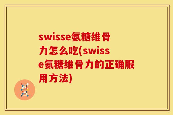 swisse氨糖维骨力怎么吃(swisse氨糖维骨力的正确服用方法)