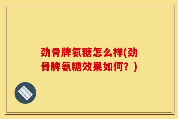 劲骨牌氨糖怎么样(劲骨牌氨糖效果如何？)-第1张图片-关节骑士