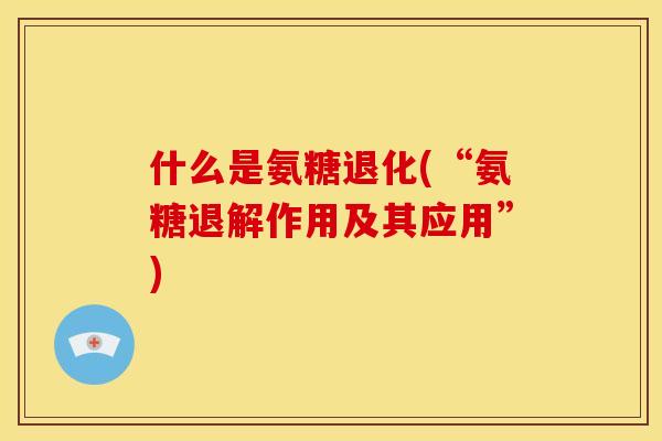 什么是氨糖退化(“氨糖退解作用及其应用”)