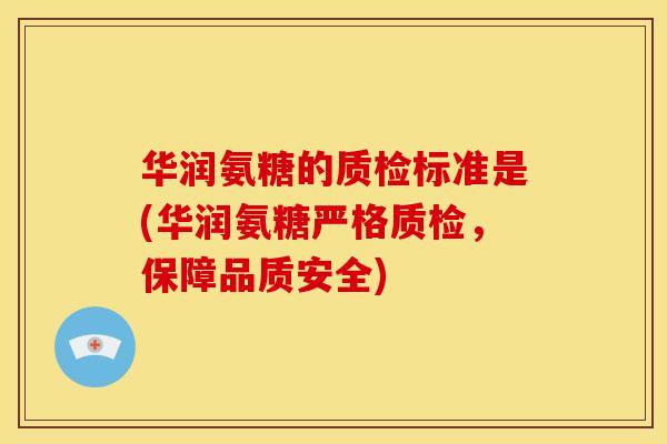 华润氨糖的质检标准是(华润氨糖严格质检，保障品质安全)