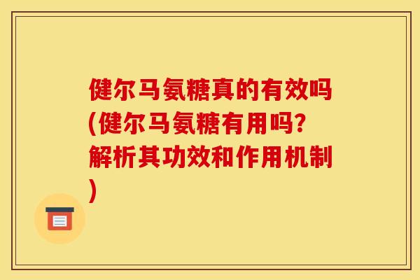 健尔马氨糖真的有效吗(健尔马氨糖有用吗？解析其功效和作用机制)
