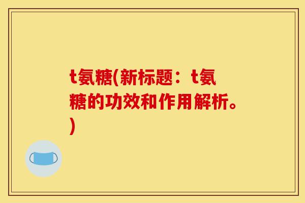 t氨糖(新标题：t氨糖的功效和作用解析。)