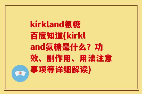kirkland氨糖百度知道(kirkland氨糖是什么？功效、副作用、用法注意事项等详细解读)