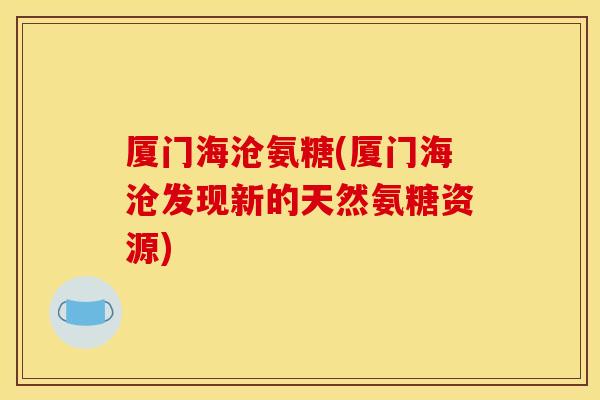 厦门海沧氨糖(厦门海沧发现新的天然氨糖资源)