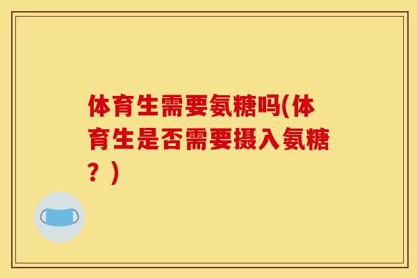 体育生需要氨糖吗(体育生是否需要摄入氨糖？)-第1张图片-关节骑士
