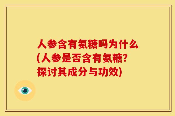人参含有氨糖吗为什么(人参是否含有氨糖？探讨其成分与功效)-第1张图片-关节骑士