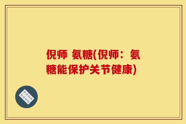 倪师 氨糖(倪师：氨糖能保护关节健康)-第1张图片-关节骑士