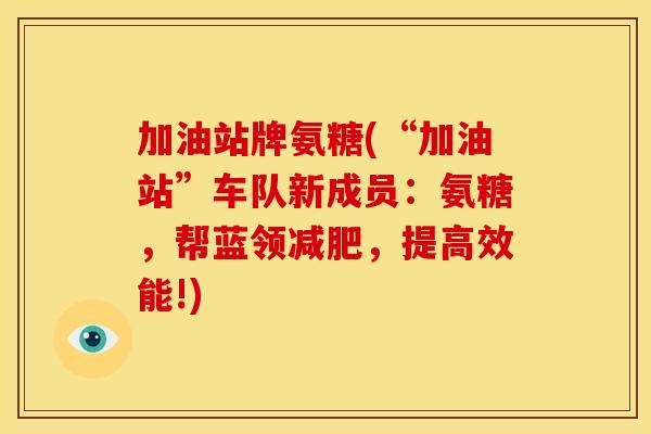 加油站牌氨糖(“加油站”车队新成员：氨糖，帮蓝领减肥，提高效能!)