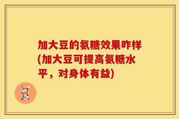 加大豆的氨糖效果咋样(加大豆可提高氨糖水平，对身体有益)
