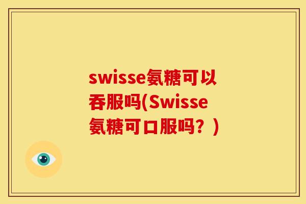 swisse氨糖可以吞服吗(Swisse氨糖可口服吗？)