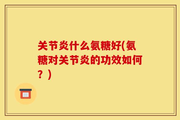 关节炎什么氨糖好(氨糖对关节炎的功效如何?)-第1张图片-关节骑士 关节炎什么氨糖好(氨糖对关节炎的功效如何?)-第1张图片-关节骑士