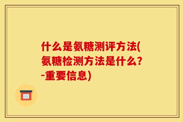 什么是氨糖测评方法(氨糖检测方法是什么？-重要信息)