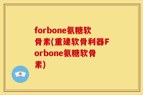 forbone氨糖软骨素(重建软骨利器Forbone氨糖软骨素)-第1张图片-关节骑士